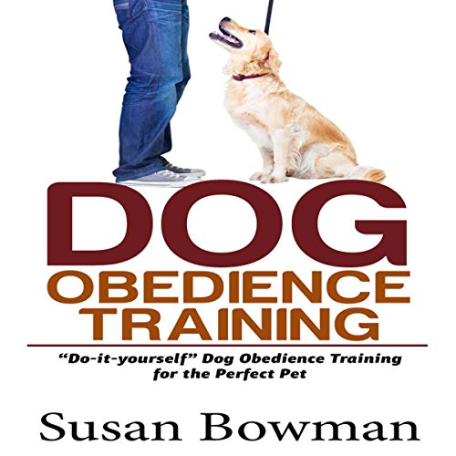 Dog Obedience Training: Do-It-Yourself Dog Obedience Training for the Perfect Pet